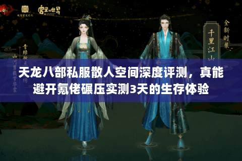 天龙八部私服散人空间深度评测，真能避开氪佬碾压实测3天的生存体验