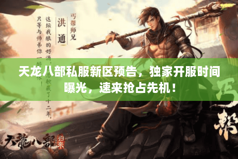 天龙八部私服新区预告，独家开服时间曝光，速来抢占先机！