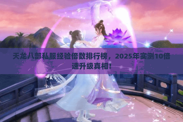 天龙八部私服经验倍数排行榜，2025年实测10倍速升级真相！