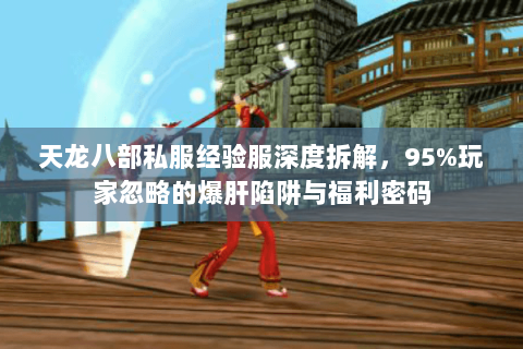 天龙八部私服经验服深度拆解，95%玩家忽略的爆肝陷阱与福利密码