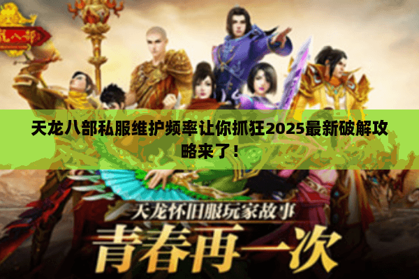 天龙八部私服维护频率让你抓狂2025最新破解攻略来了！