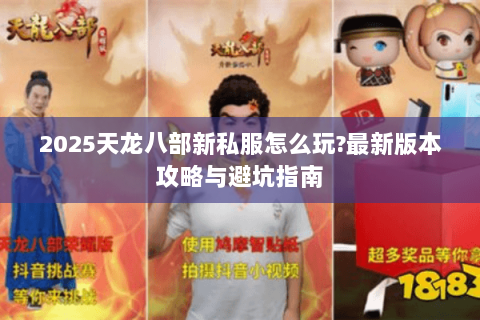 2025天龙八部新私服怎么玩?最新版本攻略与避坑指南