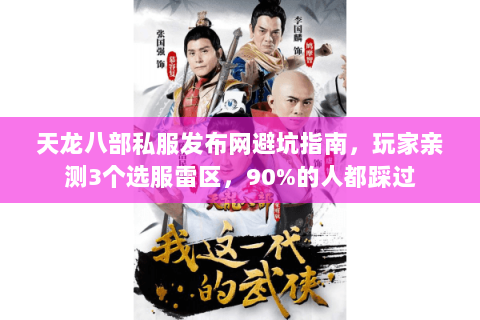 天龙八部私服发布网避坑指南，玩家亲测3个选服雷区，90%的人都踩过