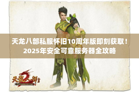 天龙八部私服怀旧10周年版即刻获取！2025年安全可靠服务器全攻略