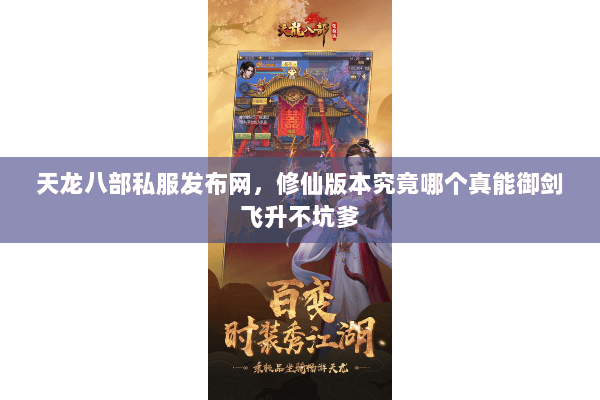 天龙八部私服发布网，修仙版本究竟哪个真能御剑飞升不坑爹