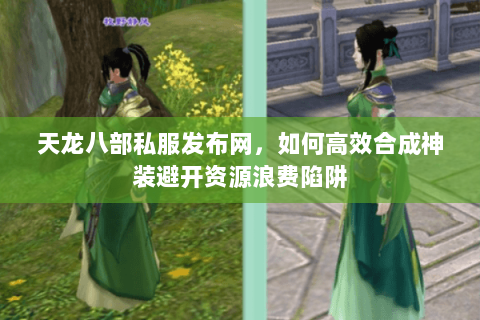 天龙八部私服发布网，如何高效合成神装避开资源浪费陷阱