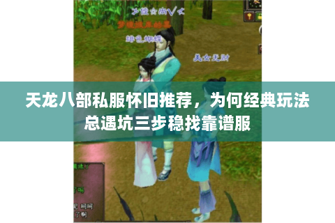 天龙八部私服怀旧推荐，为何经典玩法总遇坑三步稳找靠谱服
