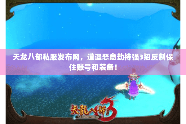 天龙八部私服发布网，遭遇恶意劫持强3招反制保住账号和装备！