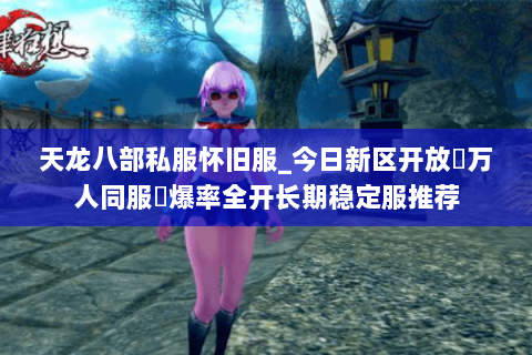 天龙八部私服怀旧服_今日新区开放▷万人同服◁爆率全开长期稳定服推荐