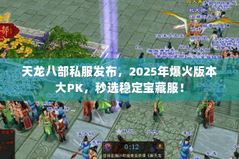 天龙八部私服发布，2025年爆火版本大PK，秒选稳定宝藏服！