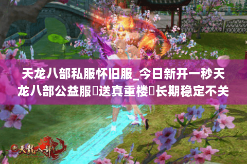 天龙八部私服怀旧服_今日新开一秒天龙八部公益服▷送真重楼◁长期稳定不关服版本推荐