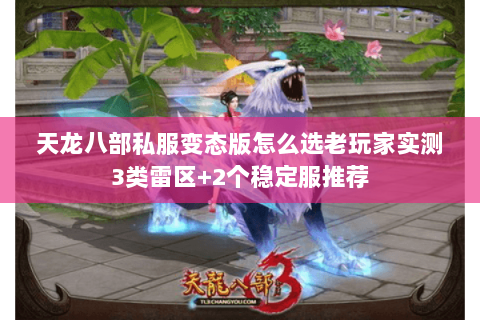 天龙八部私服变态版怎么选老玩家实测3类雷区+2个稳定服推荐