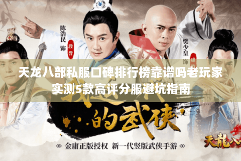 天龙八部私服口碑排行榜靠谱吗老玩家实测5款高评分服避坑指南
