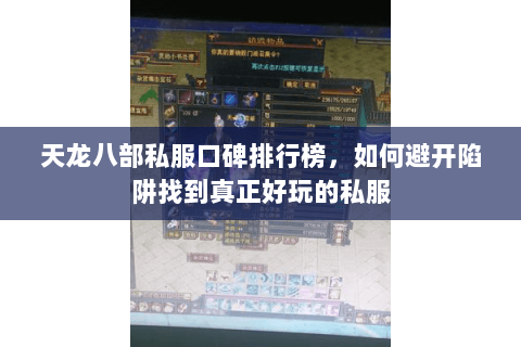 天龙八部私服口碑排行榜，如何避开陷阱找到真正好玩的私服
