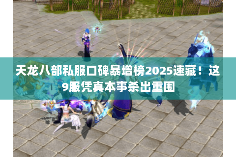 天龙八部私服口碑暴增榜2025速藏！这9服凭真本事杀出重围