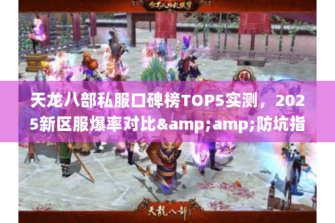 天龙八部私服口碑榜TOP5实测，2025新区服爆率对比&amp;防坑指南