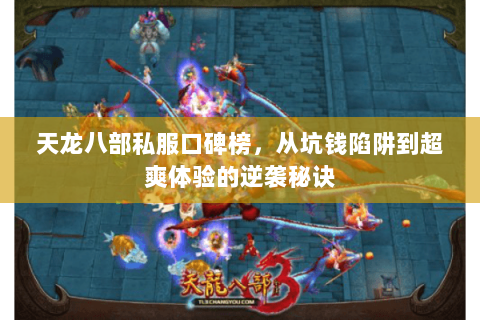 天龙八部私服口碑榜，从坑钱陷阱到超爽体验的逆袭秘诀