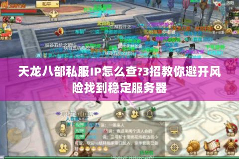 天龙八部私服IP怎么查?3招教你避开风险找到稳定服务器