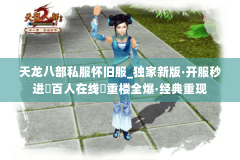 天龙八部私服怀旧服_独家新版·开服秒进▶百人在线◀重楼全爆·经典重现 天龙八部私服怀旧服_独家新版·开服秒进▶百人在线◀重楼全爆·经典重现