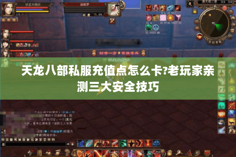 天龙八部私服充值点怎么卡?老玩家亲测三大安全技巧