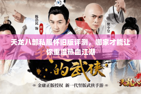 天龙八部私服怀旧版评测，哪家才能让你重温热血江湖