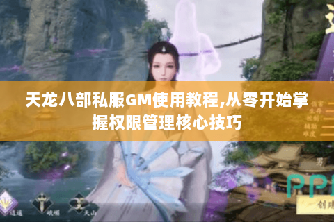 天龙八部私服GM使用教程,从零开始掌握权限管理核心技巧