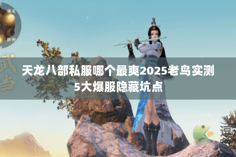 天龙八部私服哪个最爽2025老鸟实测5大爆服隐藏坑点 天龙八部私服哪个最爽2025老鸟实测5大爆服隐藏坑点