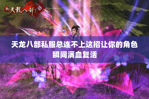天龙八部私服总连不上这招让你的角色瞬间满血复活 天龙八部私服总连不上这招让你的角色瞬间满血复活