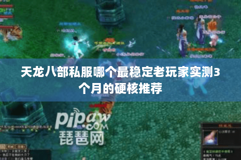 天龙八部私服哪个最稳定老玩家实测3个月的硬核推荐