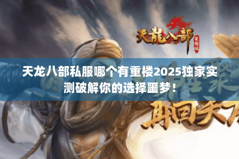 天龙八部私服哪个有重楼2025独家实测破解你的选择噩梦! 天龙八部私服哪个有重楼2025独家实测破解你的选择噩梦!