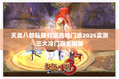 天龙八部私服打架选啥门派2025实测三大冷门霸主揭秘 天龙八部私服打架选啥门派2025实测三大冷门霸主揭秘