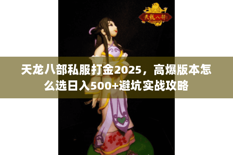 天龙八部私服打金2025，高爆版本怎么选日入500+避坑实战攻略