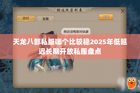 天龙八部私服哪个比较稳2025年低延迟长期开放私服盘点