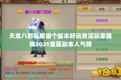 天龙八部私服哪个版本好玩资深玩家揭晓2025宝藏副本人气榜 天龙八部私服哪个版本好玩资深玩家揭晓2025宝藏副本人气榜