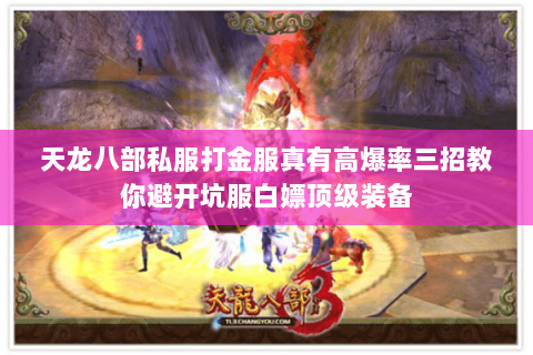 天龙八部私服打金服真有高爆率三招教你避开坑服白嫖顶级装备 天龙八部私服打金服真有高爆率三招教你避开坑服白嫖顶级装备