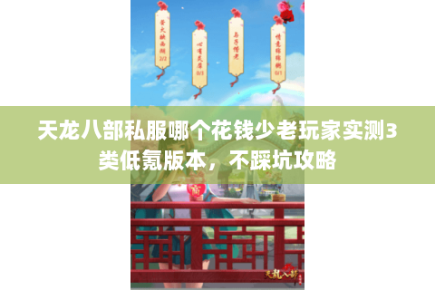 天龙八部私服哪个花钱少老玩家实测3类低氪版本，不踩坑攻略