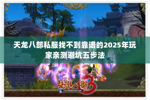 天龙八部私服找不到靠谱的2025年玩家亲测避坑五步法