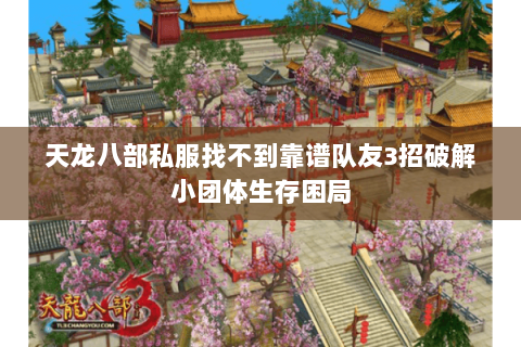 天龙八部私服找不到靠谱队友3招破解小团体生存困局