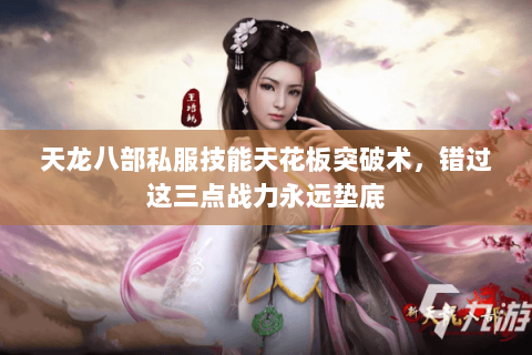 天龙八部私服技能天花板突破术，错过这三点战力永远垫底