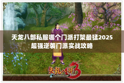 天龙八部私服哪个门派打架最猛2025超强逆袭门派实战攻略