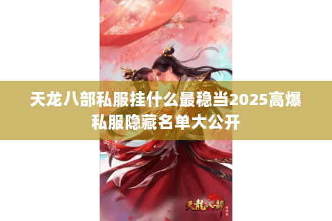 天龙八部私服挂什么最稳当2025高爆私服隐藏名单大公开