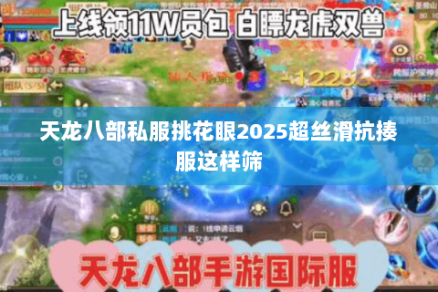 天龙八部私服挑花眼2025超丝滑抗揍服这样筛