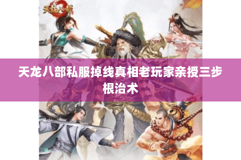 天龙八部私服掉线真相老玩家亲授三步根治术