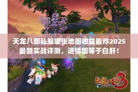 天龙八部私服哪张地图收益最炸2025最新实战评测,进错图等于白肝! 天龙八部私服哪张地图收益最炸2025最新实战评测,进错图等于白肝!