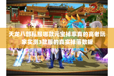 天龙八部私服哪款元宝掉率真的高老玩家实测3款服的真实掉落数据