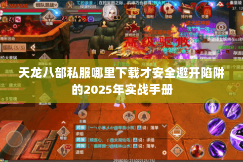 天龙八部私服哪里下载才安全避开陷阱的2025年实战手册