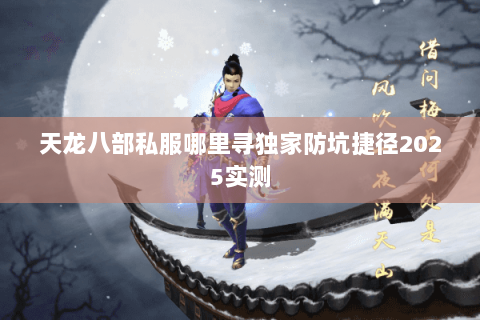 天龙八部私服哪里寻独家防坑捷径2025实测