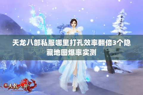 天龙八部私服哪里打孔效率翻倍3个隐藏地图爆率实测