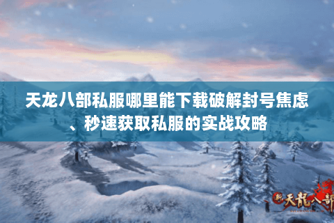 天龙八部私服哪里能下载破解封号焦虑、秒速获取私服的实战攻略