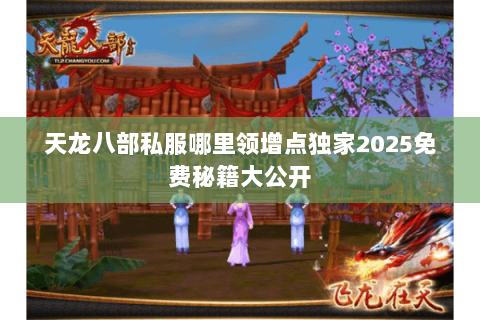 天龙八部私服哪里领增点独家2025免费秘籍大公开